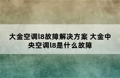 大金空调l8故障解决方案 大金中央空调l8是什么故障